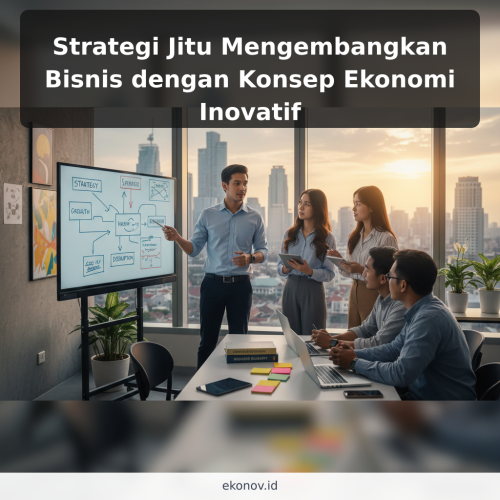 Strategi Jitu Mengembangkan Bisnis dengan Konsep Ekonomi Inovatif